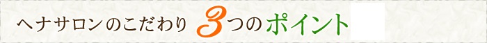 ヘナサロンのこだわり　3つのポイント